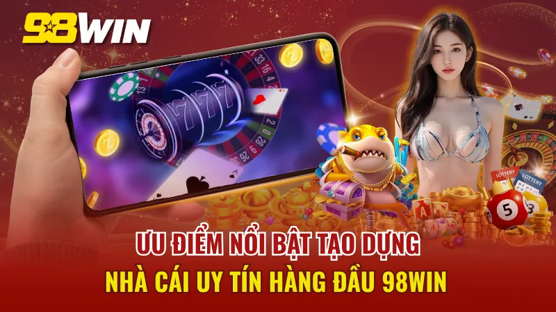 Thế mạnh tạo dựng thương hiệu nhà cái uy tín 98WIN