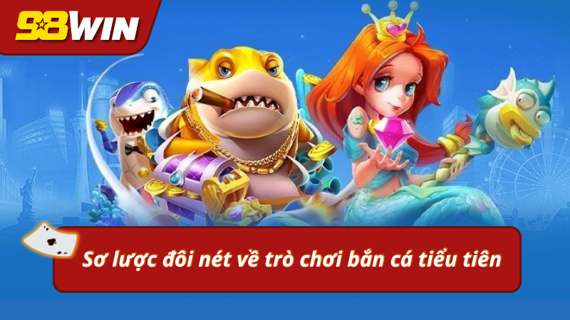 Sơ lược đôi nét về bắn cá tiểu tiên