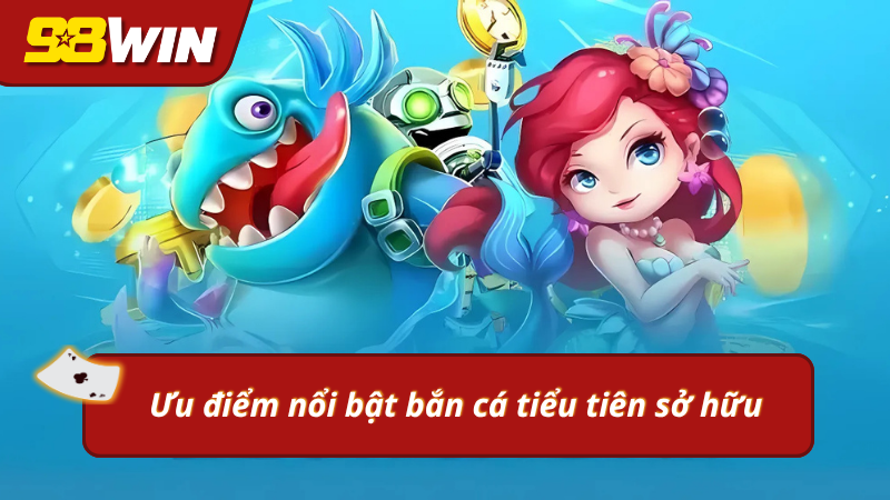 Ưu điểm mà săn cá tiểu tiên sở hữu