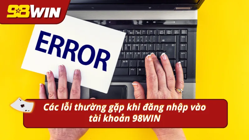 4 lỗi thường gặp khi đăng nhập vào tài khoản 98WIN