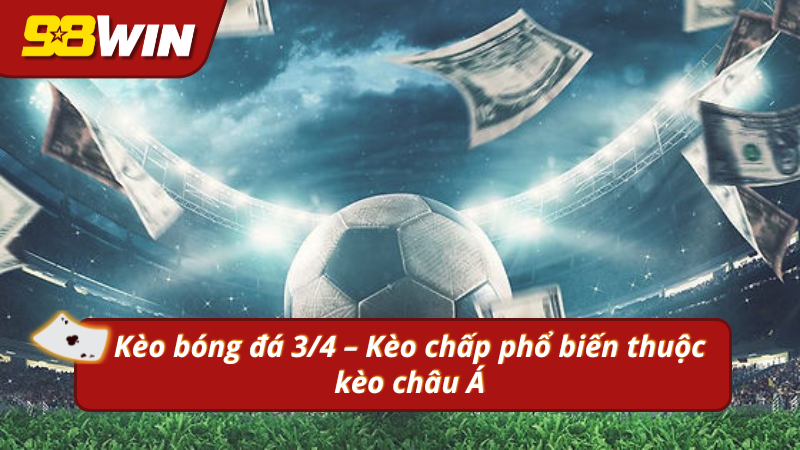 Tìm hiểu những điểm nổi bật về dạng kèo bóng đá 3/4 