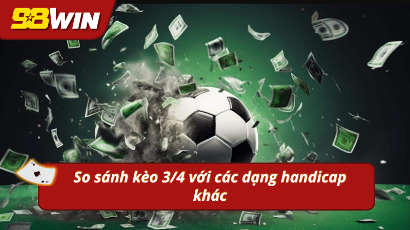 Kèo bóng đá 3/4 tiềm năng hơn so với các tỷ lệ handicap khác