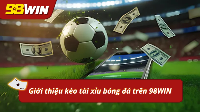 Giới thiệu kèo tài xỉu bóng đá trên 98WIN