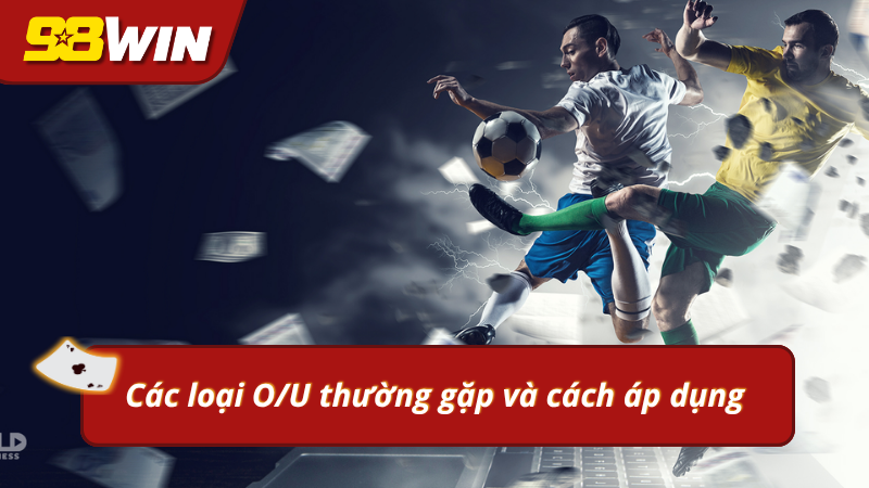 Các loại O/U thường gặp và cách áp dụng