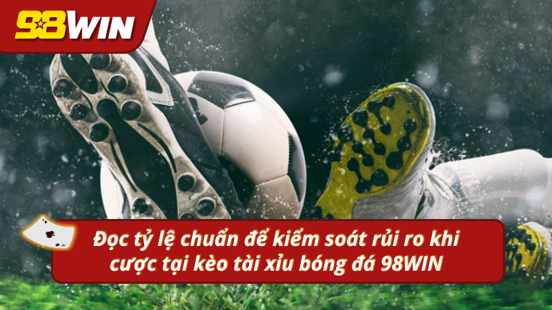 Đọc tỷ lệ chuẩn để kiểm soát rủi ro khi cược tại 98WIN