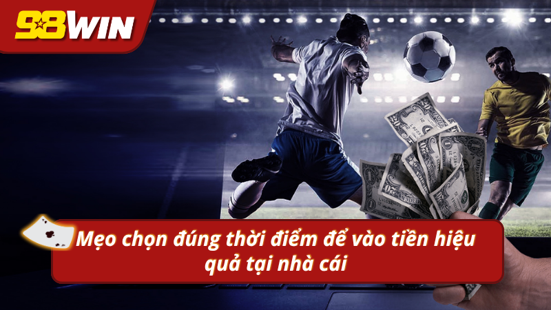 Mẹo chọn đúng thời điểm để vào tiền hiệu quả tại 98WIN