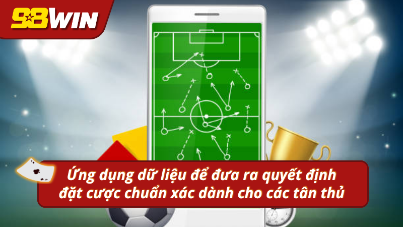 Ứng dụng dữ liệu để đưa ra quyết định đặt cược chuẩn xác dành cho các tân thủ