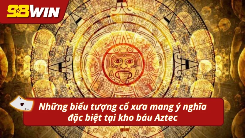 Những biểu tượng cổ xưa mang ý nghĩa đặc biệt tại Aztec