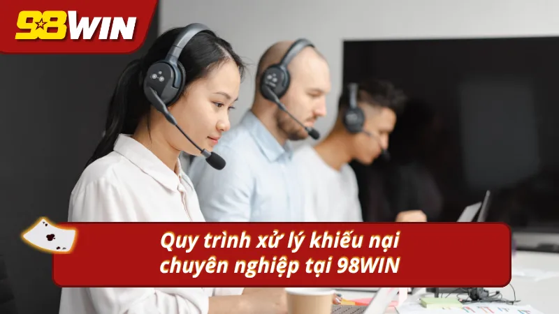 Quy trình xử lý khiếu nại chuyên nghiệp 98WIN