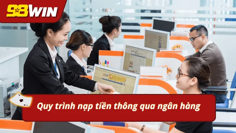 Phương thức nạp tiền 98Win thông qua ngân hàng trực tiếp