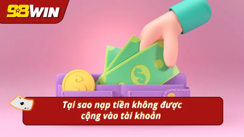 Tại sao khi nạp tiền 98Win không được cộng vào tài khoản