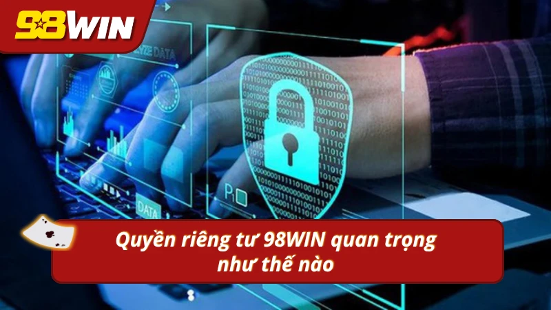 Quyền riêng tư của khách hàng là ưu tiên hàng đầu tại 98WIN