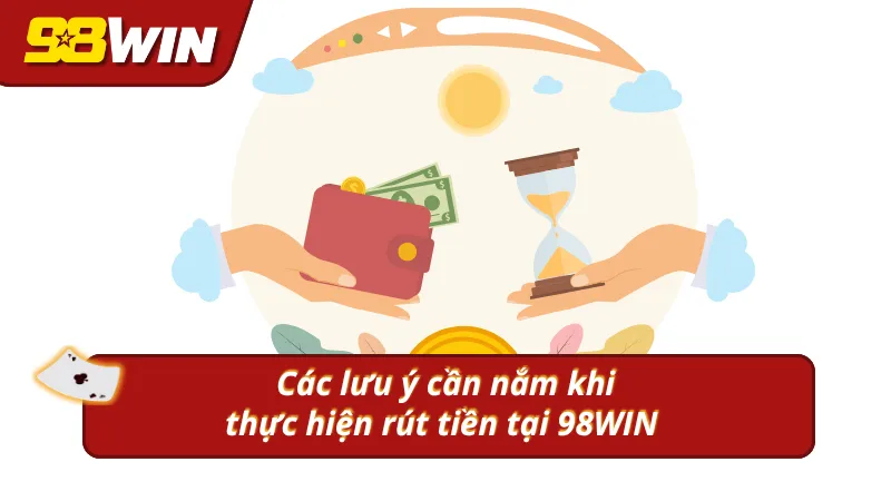 Những lưu ý cần nắm khi thực hiện rút tiền 98WIN
