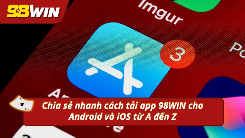 Hiểu rõ nhanh cách tải app từ A đến Z tại 98WIN