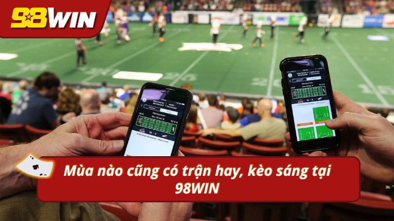 Mùa nào cũng có trận hay, kèo sáng tại 98WIN