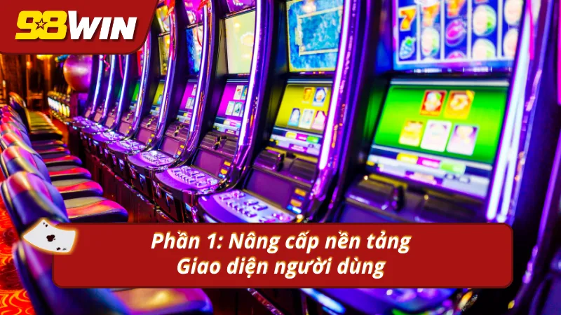 Nâng cấp nền tảng & Giao diện người dùng sau khi cập nhật mới nhất từ 98win