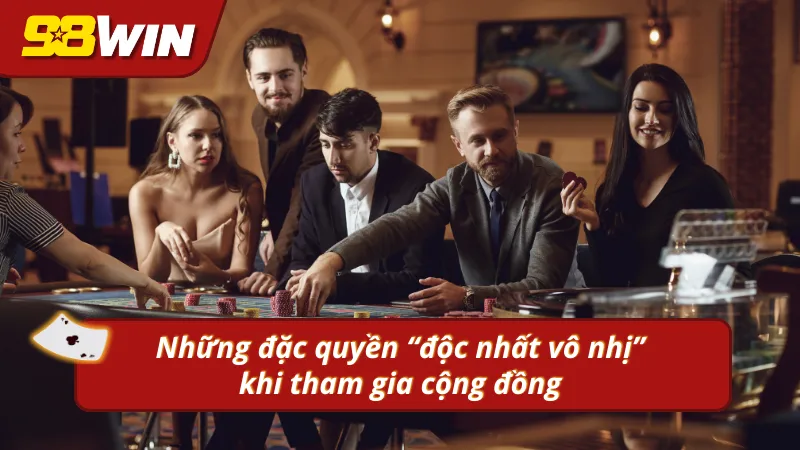 Những đặc quyền có được khi tham gia vào cộng đồng 98WIN