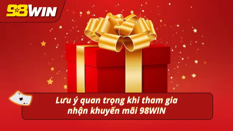 Các lưu ý quan trọng khi tham gia nhận khuyến mãi mới 98WIN