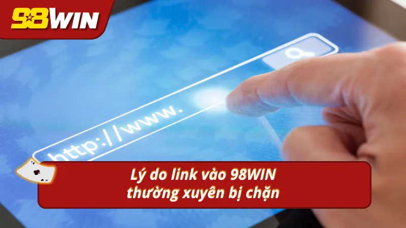 Lý do link vào nhà cái 98win thường xuyên bị nhà mạng chặn