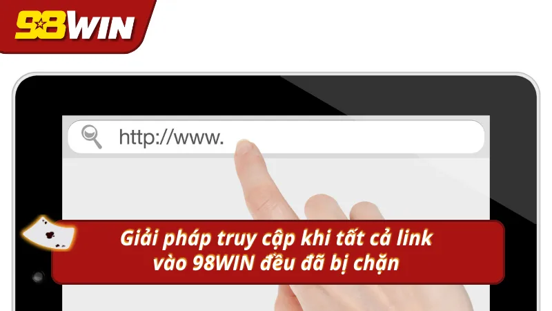 Giải pháp truy cập khi tất cả link vào nhà cái 98win đều bị chặn