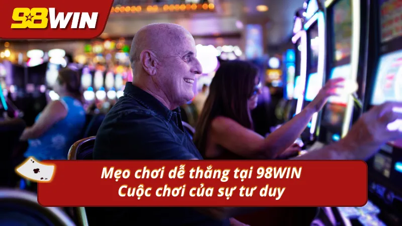 Mẹo chơi dễ thắng tại 98WIN giúp người tham gia thắng cược lớn